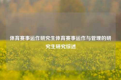 体育赛事运作研究生体育赛事运作与管理的研究生研究综述