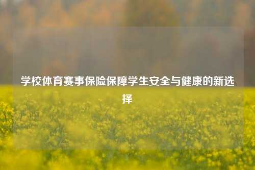 学校体育赛事保险保障学生安全与健康的新选择
