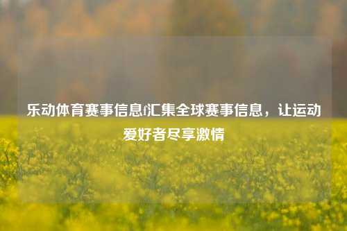 乐动体育赛事信息f汇集全球赛事信息，让运动爱好者尽享激情