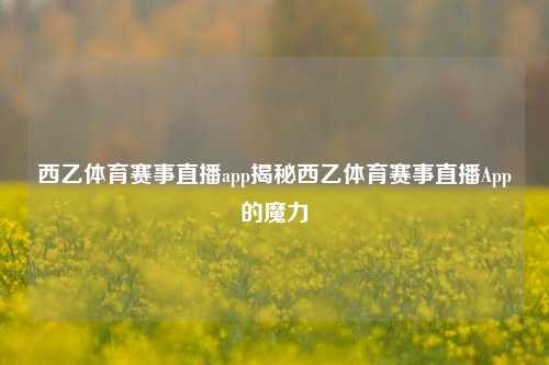 西乙体育赛事直播app揭秘西乙体育赛事直播App的魔力