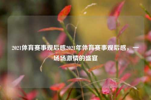 2021体育赛事观后感2021年体育赛事观后感，一场场激情的盛宴