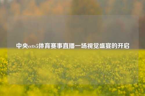 中央cctv5体育赛事直播一场视觉盛宴的开启