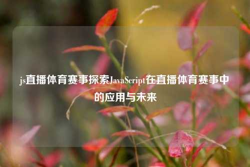 js直播体育赛事探索JavaScript在直播体育赛事中的应用与未来