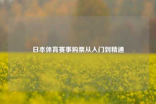 日本体育赛事购票从入门到精通