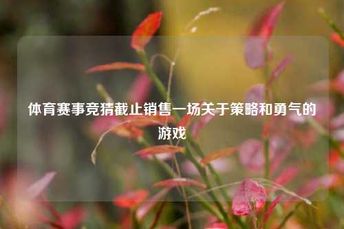 体育赛事竞猜截止销售一场关于策略和勇气的游戏