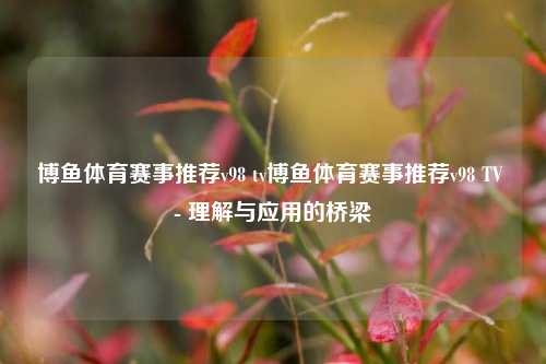 博鱼体育赛事推荐v98 tv博鱼体育赛事推荐v98 TV - 理解与应用的桥梁