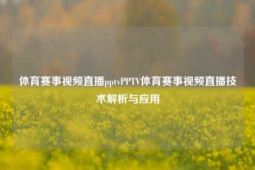 体育赛事视频直播pptvPPTV体育赛事视频直播技术解析与应用