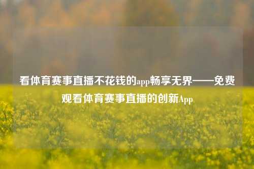 看体育赛事直播不花钱的app畅享无界——免费观看体育赛事直播的创新App