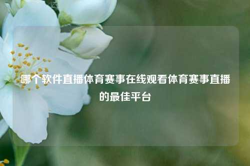 哪个软件直播体育赛事在线观看体育赛事直播的最佳平台