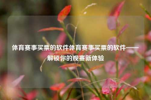 体育赛事买票的软件体育赛事买票的软件——解锁你的观赛新体验