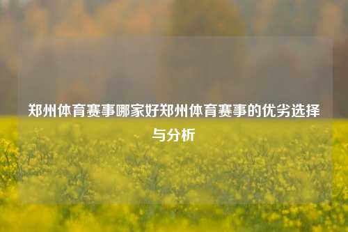 郑州体育赛事哪家好郑州体育赛事的优劣选择与分析