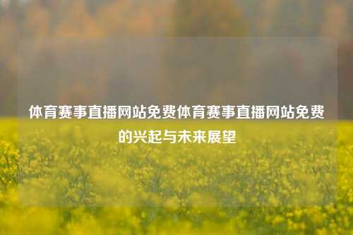 体育赛事直播网站免费体育赛事直播网站免费的兴起与未来展望