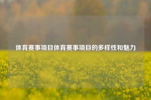 体育赛事项目体育赛事项目的多样性和魅力