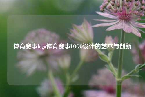 体育赛事logo体育赛事LOGO设计的艺术与创新