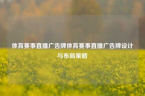 体育赛事直播广告牌体育赛事直播广告牌设计与布局策略