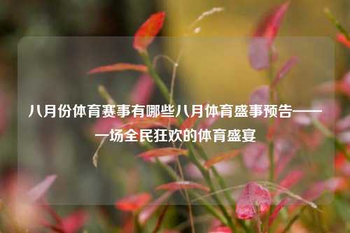 八月份体育赛事有哪些八月体育盛事预告——一场全民狂欢的体育盛宴