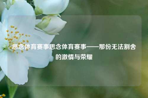 思念体育赛事思念体育赛事——那份无法割舍的激情与荣耀