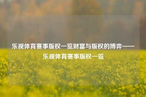 乐视体育赛事版权一览财富与版权的博弈——乐视体育赛事版权一览