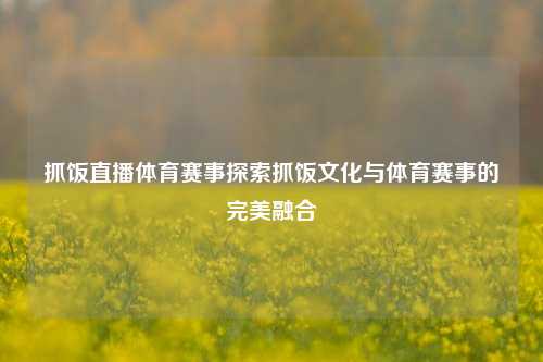 抓饭直播体育赛事探索抓饭文化与体育赛事的完美融合